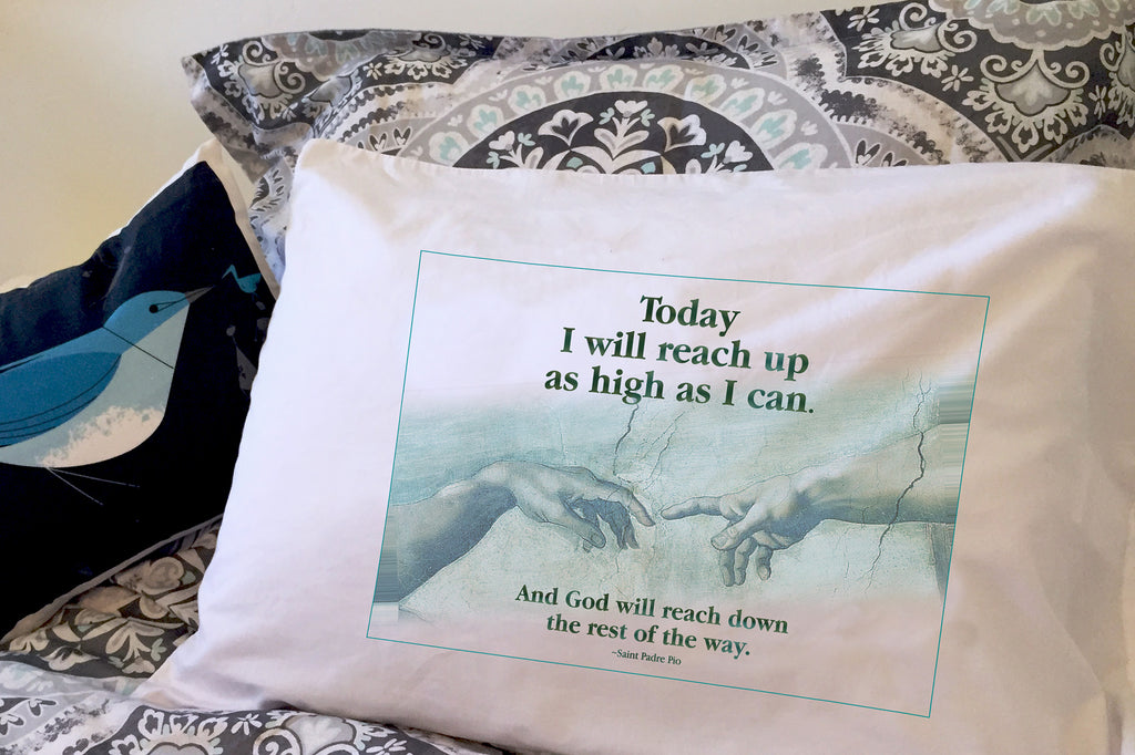 Padre Pio's encouraging quote on a pillowcase "Today I will reach up as high as I can and God will reach down the rest of the way" starts our days with hope.